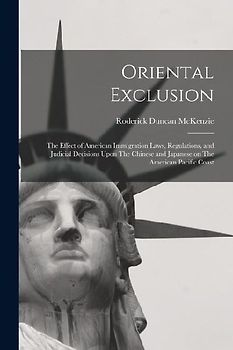 Oriental Exclusion: The Effect of American Immigration Laws, Regulations, and Judicial Decisions Upon The Chinese and Japanese on The Amer