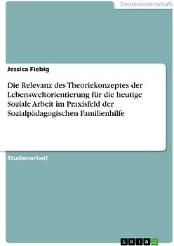 Die Relevanz des Theoriekonzeptes der Lebensweltorientierung für die heutige Soziale Arbeit im Praxisfeld der Sozialpädagogischen Familienhilfe
