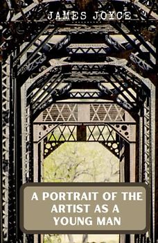 A Portrait Of The Artist As A Young Man: A Literary Classic Masterpiece by James Joyce (Annotated)