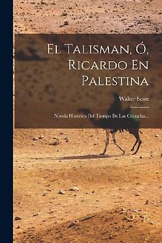 El Talisman, Ó, Ricardo En Palestina: Novela Histórica Del Tiempo De Las Cruzadas...