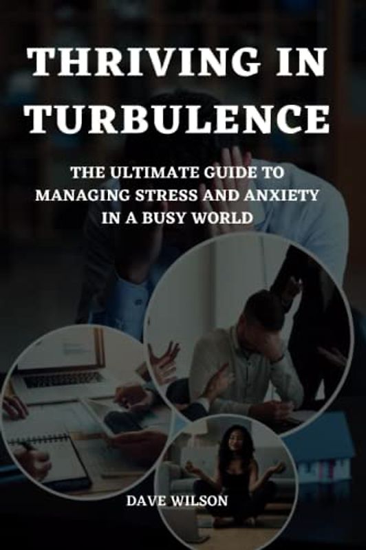 Thriving in Turbulence: The Ultimate Guide to Managing Stress and Anxiety in a Busy World