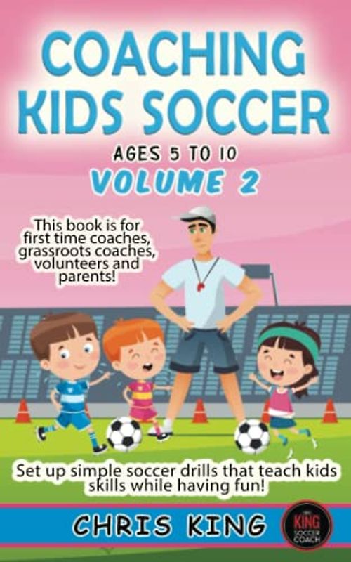 COACHING KIDS SOCCER - AGES 5 TO 10 - Volume 2: Fun soccer games and coaching advice for amateur soccer coaches, volunteers and parents! Learn how to ... (Coaching Books For Amateur Soccer Coaches)