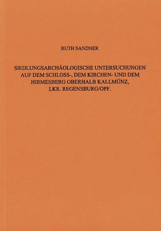 Siedlungsarchäologische Untersuchungen auf dem Schloss-, dem Kirchen- und dem Hirmesberg oberhalb Kallmünz, Lkr. Regensburg / Oberpfalz