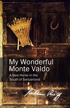 MY WONDERFUL MONTE VALDO: A New Home in the South of Switzerland