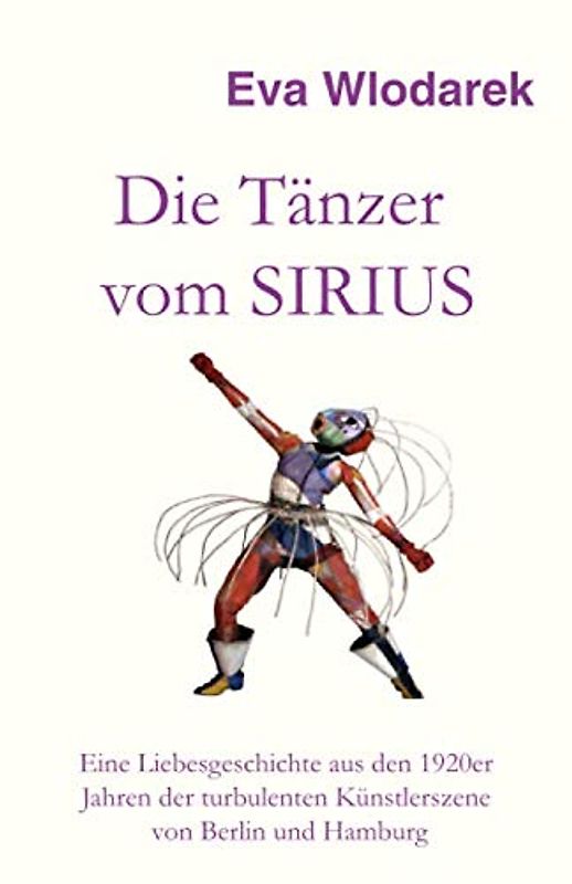 Die Tänzer vom Sirius: Eine Liebesgeschichte aus den 1920er Jahren der turbulenten Künstlerszene von Berlin und Hamburg