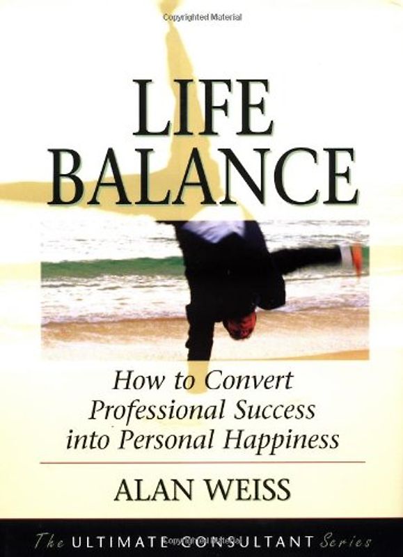 Life Balance: How to Convert Professional Success Into Personal Happiness; Powerful Techniques for the Successful Practitioner (Ultimate Consultant Series)