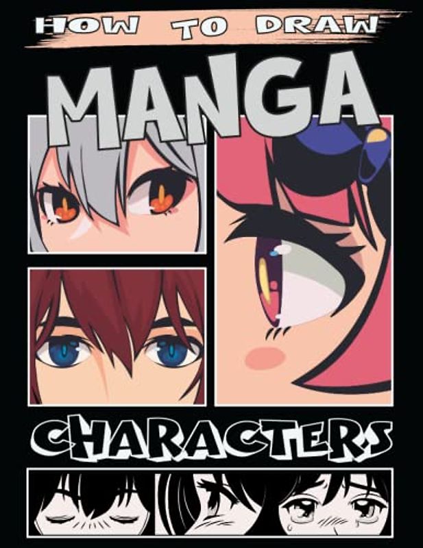 How To Draw Manga Characters: A Simple Step by Step Guide to Drawing Manga For Kids; Teens And Adults