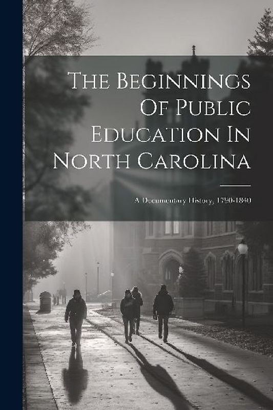 The Beginnings Of Public Education In North Carolina: A Documentary History, 1790-1840