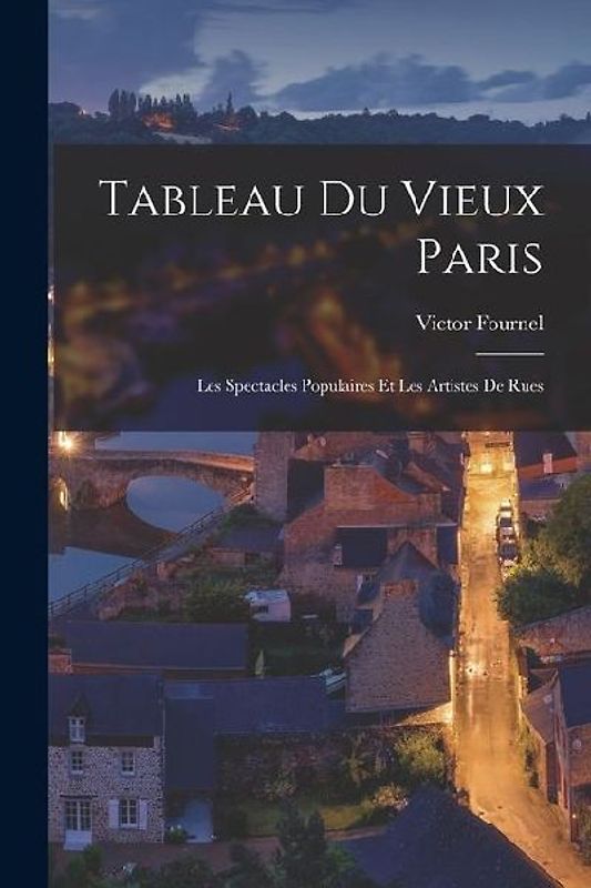 Tableau Du Vieux Paris: Les Spectacles Populaires Et Les Artistes De Rues