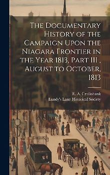 The Documentary History of the Campaign Upon the Niagara Frontier in the Year 1813, Part III, August to October, 1813