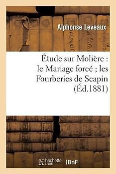 Étude Sur Molière: Le Mariage Forcé Les Fourberies de Scapin