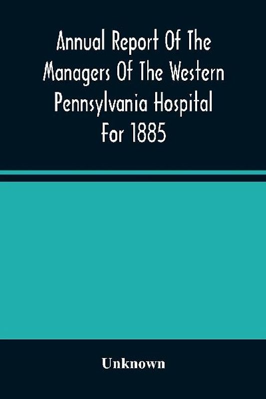 Annual Report Of The Managers Of The Western Pennsylvania Hospital For 1885