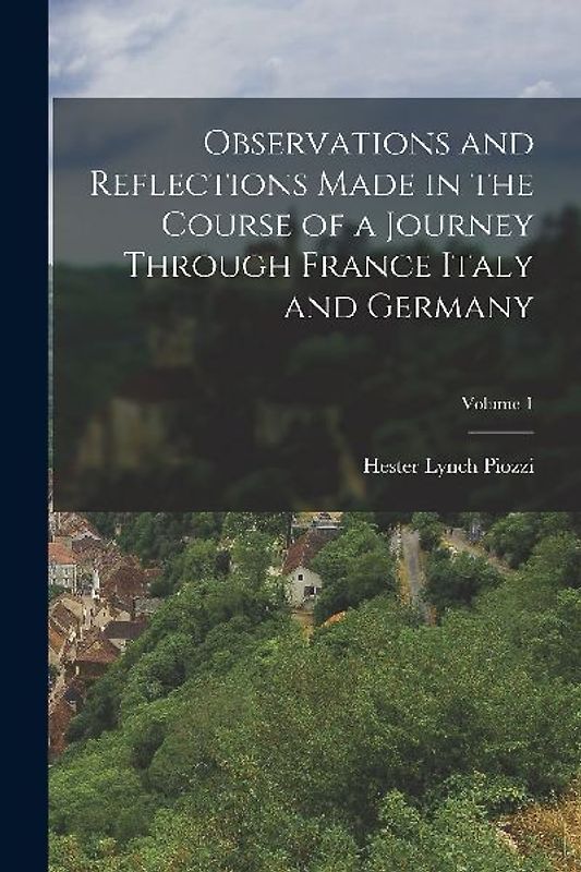 Observations and Reflections Made in the Course of a Journey Through France Italy and Germany; Volume 1