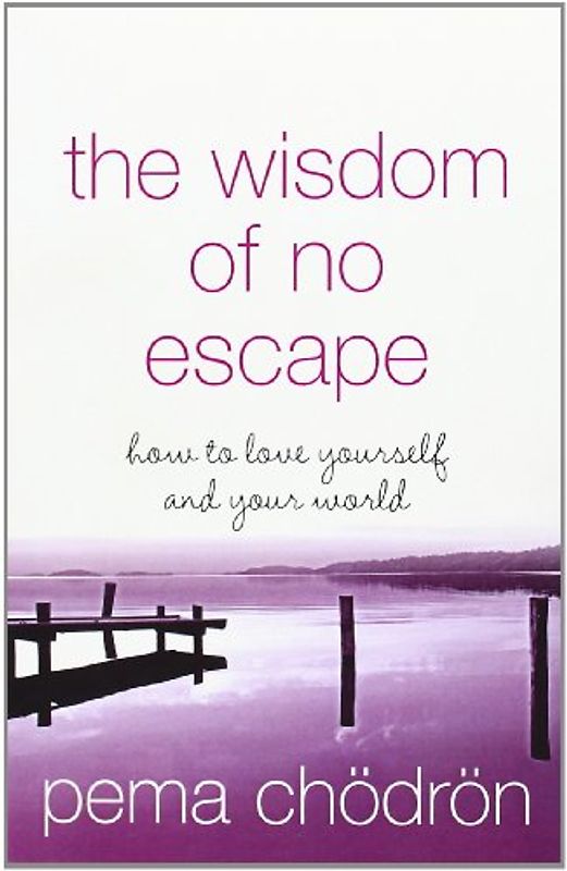 The Wisdom of No Escape - How to Love Yourself and Your World - Pema Chodron