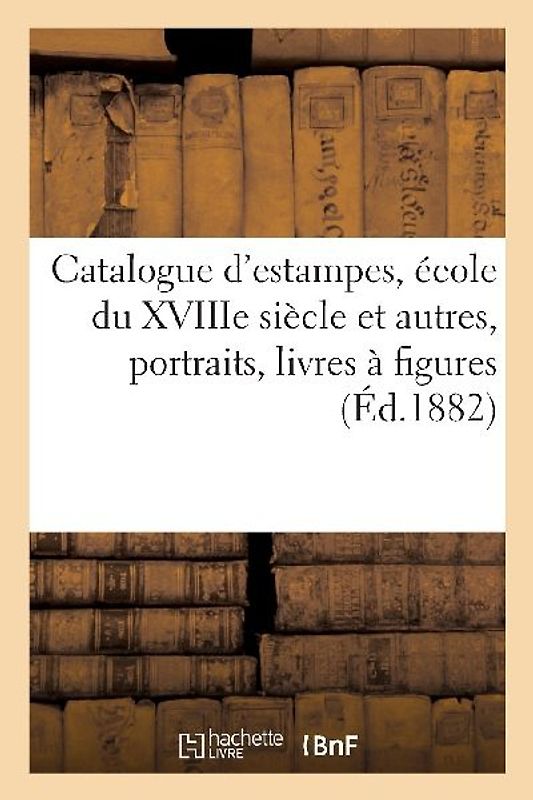 Catalogue d'Estampes, École Du Xviiie Siècle Et Autres, Portraits, Livres À Figures
