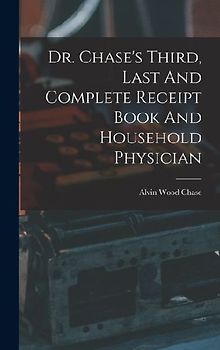 Dr. Chase's Third, Last And Complete Receipt Book And Household Physician