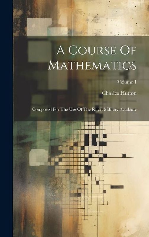 A Course Of Mathematics: Composed For The Use Of The Royal Military Academy; Volume 1