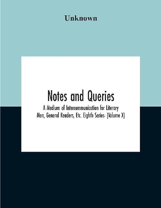 Notes And Queries; A Medium Of Intercommunication For Literary Men, General Readers, Etc. Eighth Series- (Volume X)