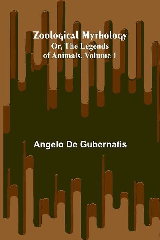 Zoological Mythology; Or, The Legends of Animals, Volume 1