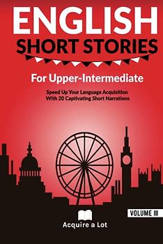English Short Stories For Upper Intermediate: Speed Up Your Language Acquisition With 20 Captivating Short Narrations (Unlock and Boost your English Skills, Band 3)