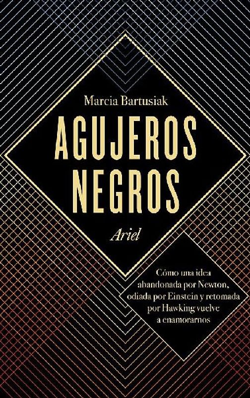 Agujeros negros : cómo una idea abandonada por Newton, odiada por Einstein y retomada por Hawking vuelve a enamorarnos