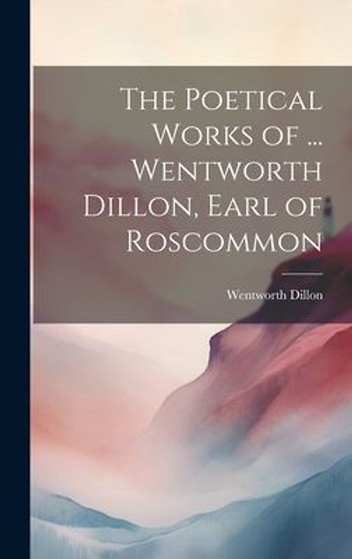 The Poetical Works of ... Wentworth Dillon, Earl of Roscommon