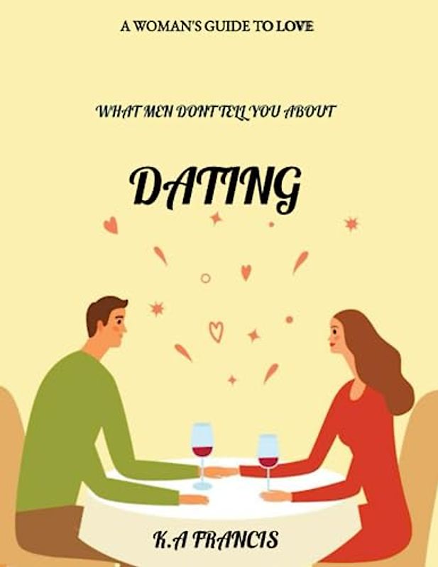 What Men Don't Tell You About Dating: A woman's guide to love