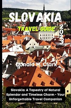 SLOVAKIA TRAVEL GUIDE 2023: Slovakia: A Tapestry of Natural Splendor and Timeless Charm - Your Unforgettable Travel Companion (World Exploring Travel Guide)