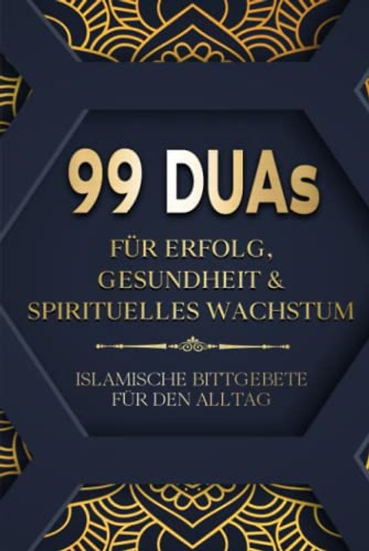 99 Duas für Erfolg, Gesundheit & spirituelles Wachstum: Islamische Bittgebete für den Alltag