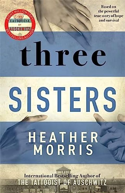 Three Sisters: A TRIUMPHANT STORY OF LOVE AND SURVIVAL FROM THE AUTHOR OF THE TATTOOIST OF AUSCHWITZ