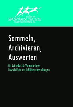 Sammeln, Archivieren, Auswerten. Ein Leitfaden für Vereinsarchive, Festschriften und Jubiläumsausstellungen.