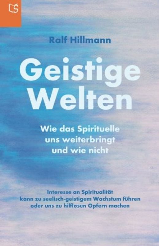 Geistige Welten - Wie das Spirituelle uns weiterbringt und wie nicht: Interesse an Spiritualität kann zu seelisch-geistigem Wachstum führen oder uns zu hilflosen Opfern machen
