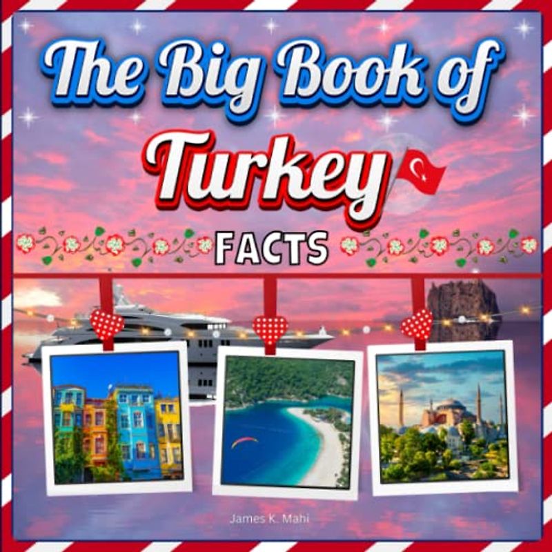 The Big Book of Turkey Facts: An Educational Country Travel Picture Book for Kids about History, Destination Places, Animals and Many More