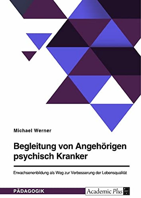 Begleitung von Angehörigen psychisch Kranker. Erwachsenenbildung als Weg zur Verbesserung der Lebensqualität
