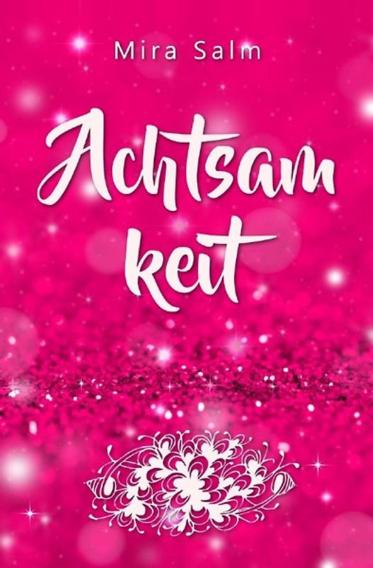 Achtsamkeit: Wie Du durch Achtsamkeit ganz bei Dir selbst ankommst, innere Ruhe und Gelassenheit findest und lernst, Dich zu lieben