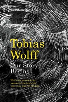 Our Story Begins: New and Selected Stories - Tobias Wolff