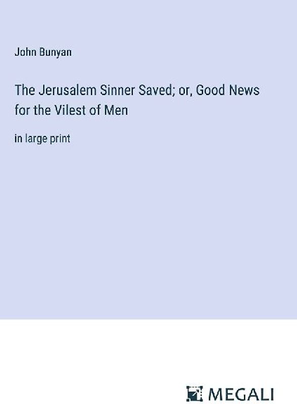 The Jerusalem Sinner Saved; or, Good News for the Vilest of Men