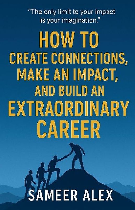 How To Create Connections, Make An Impact, And Build An Extraordinary Career