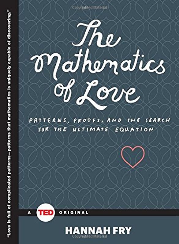 The Mathematics of Love: Patterns, Proofs, and the Search for the Ultimate Equation (TED Books) - Fry, Hannah
