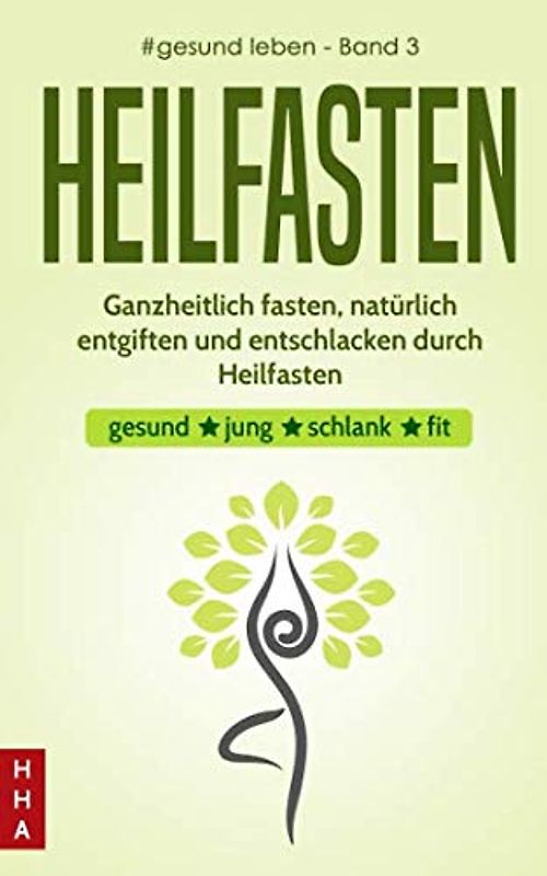 Heilfasten - Ganzheitlich fasten, natürlich entgiften und entschlacken durch Heilfasten: gesund * jung * schlank * fit (#gesund leben, Band 3)