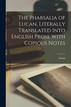 The Pharsalia of Lucan, Literally Translated Into English Prose With Copious Notes
