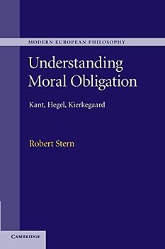 Understanding Moral Obligation: Kant, Hegel, Kierkegaard (Modern European Philosophy)