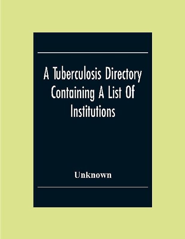 A Tuberculosis Directory Containing A List Of Institutions, Associations And Other Agencies Dealing With Tuberculosis In The United States And Canada Compiled By The National Association For The Study And Prevention Of Tuberculosis