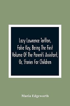 Lazy Lawrence Tarlton, False Key, Being The First Volume Of The Parent'S Assistant, Or, Stories For Children