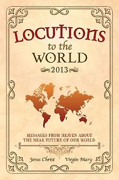 Locutions to the World 2013 - Messages from Heaven about the near Future of our World