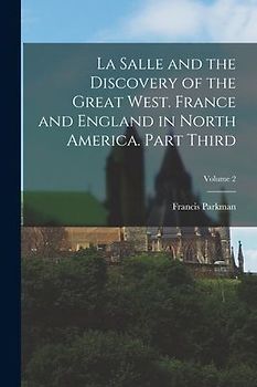 La Salle and the Discovery of the Great West. France and England in North America. Part Third; Volume 2