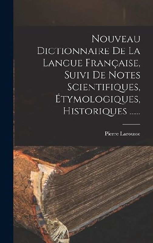 Nouveau Dictionnaire De La Langue Française, Suivi De Notes Scientifiques, Étymologiques, Historiques ......