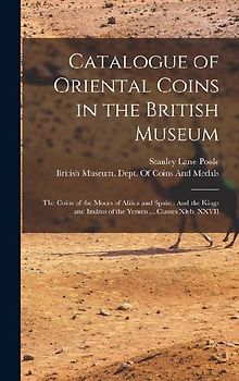Catalogue of Oriental Coins in the British Museum: The Coins of the Moors of Africa and Spain: And the Kings and Imáms of the Yemen ... Classes Xivb,