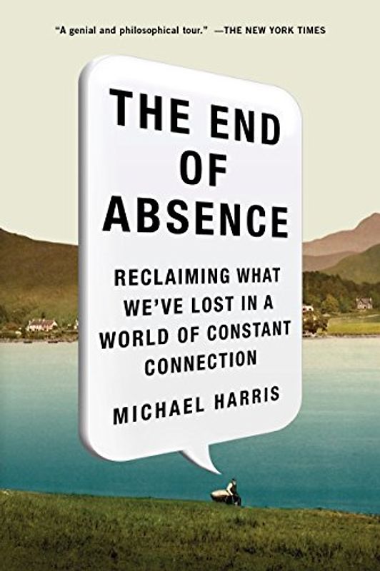 The End of Absence: Reclaiming What Weve Lost in a World of Constant Connection - Harris, Michael