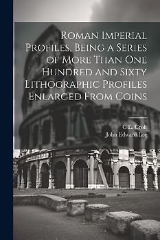 Roman Imperial Profiles, Being a Series of More Than One Hundred and Sixty Lithographic Profiles Enlarged From Coins